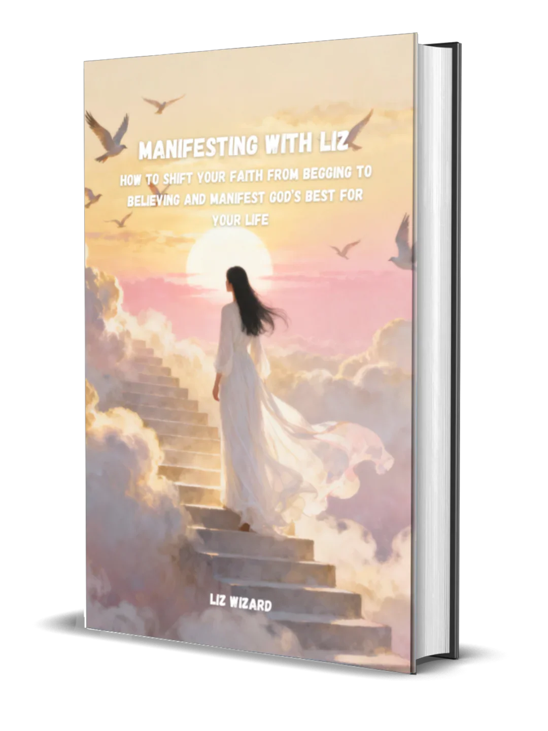 Manifesting With Liz by Wizard Liz: How To Shift Your Faith From Begging To Believing And Manifest God’s Best For Your Life